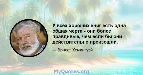 У всех хороших книг есть одна общая черта - они более правдивые, чем если бы они действительно произошли.