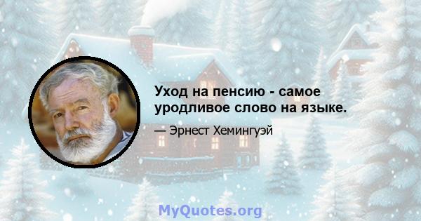 Уход на пенсию - самое уродливое слово на языке.