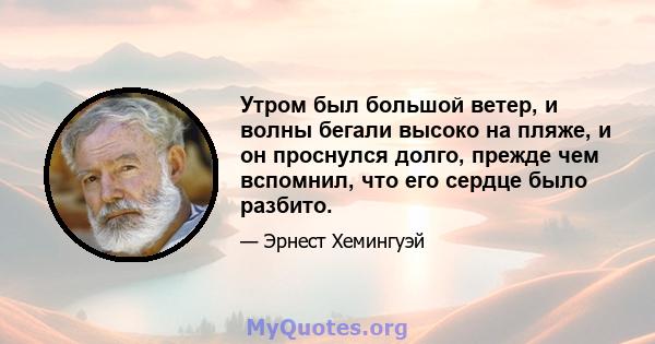 Утром был большой ветер, и волны бегали высоко на пляже, и он проснулся долго, прежде чем вспомнил, что его сердце было разбито.