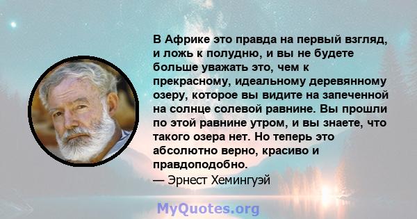 В Африке это правда на первый взгляд, и ложь к полудню, и вы не будете больше уважать это, чем к прекрасному, идеальному деревянному озеру, которое вы видите на запеченной на солнце солевой равнине. Вы прошли по этой