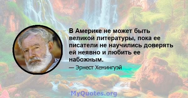 В Америке не может быть великой литературы, пока ее писатели не научились доверять ей неявно и любить ее набожным.