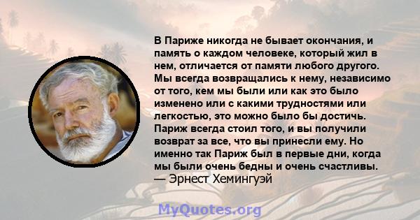 В Париже никогда не бывает окончания, и память о каждом человеке, который жил в нем, отличается от памяти любого другого. Мы всегда возвращались к нему, независимо от того, кем мы были или как это было изменено или с