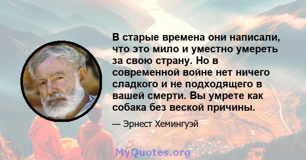 В старые времена они написали, что это мило и уместно умереть за свою страну. Но в современной войне нет ничего сладкого и не подходящего в вашей смерти. Вы умрете как собака без веской причины.