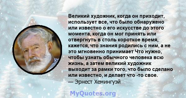 Великий художник, когда он приходит, использует все, что было обнаружено или известно о его искусстве до этого момента, когда он мог принять или отвергнуть в столь короткое время, кажется, что знания родились с ним, а