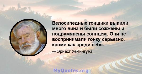 Велосипедные гонщики выпили много вина и были сожжены и подрумянены солнцем. Они не воспринимали гонку серьезно, кроме как среди себя.