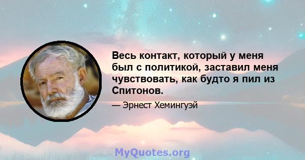 Весь контакт, который у меня был с политикой, заставил меня чувствовать, как будто я пил из Спитонов.