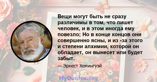 Вещи могут быть не сразу различимы в том, что пишет человек, и в этом иногда ему повезло; Но в конце концов они совершенно ясны, и из -за этого и степени алхимии, которой он обладает, он вынесет или будет забыт.