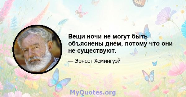 Вещи ночи не могут быть объяснены днем, потому что они не существуют.