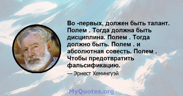 Во -первых, должен быть талант. Полем . Тогда должна быть дисциплина. Полем . Тогда должно быть. Полем . и абсолютная совесть. Полем . Чтобы предотвратить фальсификацию.