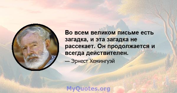 Во всем великом письме есть загадка, и эта загадка не рассекает. Он продолжается и всегда действителен.