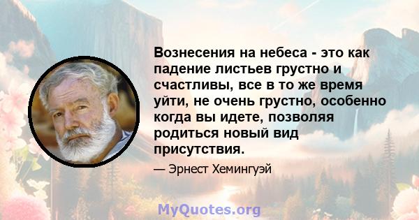 Вознесения на небеса - это как падение листьев грустно и счастливы, все в то же время уйти, не очень грустно, особенно когда вы идете, позволяя родиться новый вид присутствия.