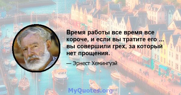 Время работы все время все короче, и если вы тратите его ... вы совершили грех, за который нет прощения.