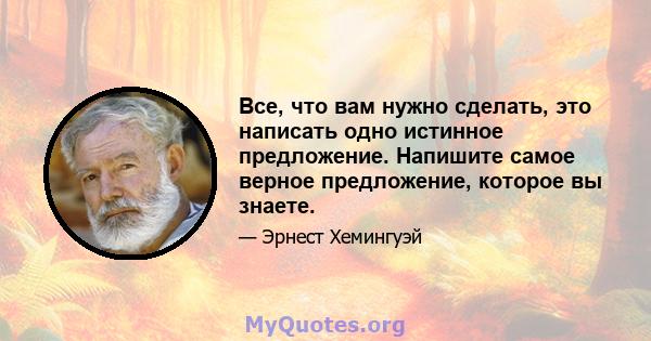 Все, что вам нужно сделать, это написать одно истинное предложение. Напишите самое верное предложение, которое вы знаете.