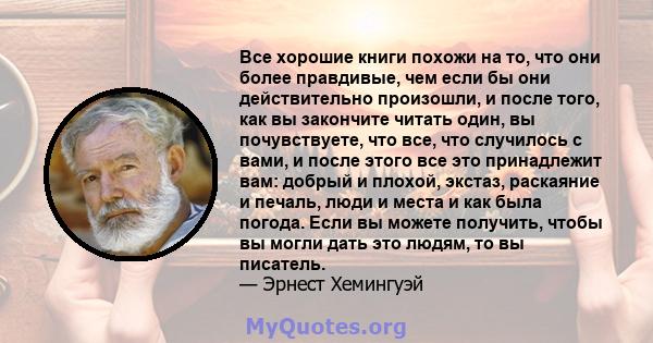 Все хорошие книги похожи на то, что они более правдивые, чем если бы они действительно произошли, и после того, как вы закончите читать один, вы почувствуете, что все, что случилось с вами, и после этого все это