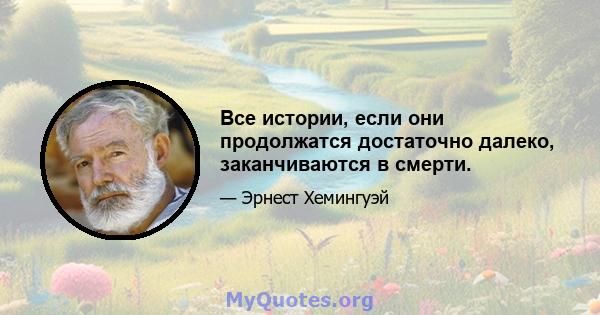 Все истории, если они продолжатся достаточно далеко, заканчиваются в смерти.