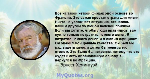 Все на такой четкой финансовой основе во Франции. Это самая простая страна для жизни. Никто не усложняет ситуацию, становясь вашим другом по любой неясной причине. Если вы хотите, чтобы люди нравились, вам нужно только