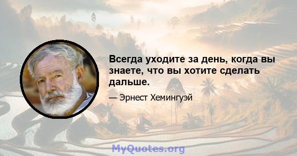 Всегда уходите за день, когда вы знаете, что вы хотите сделать дальше.