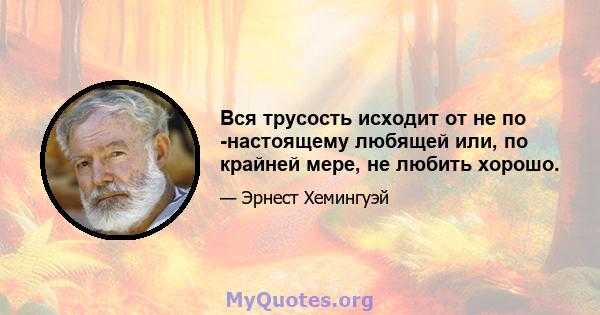 Вся трусость исходит от не по -настоящему любящей или, по крайней мере, не любить хорошо.