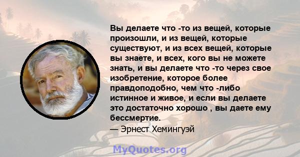 Вы делаете что -то из вещей, которые произошли, и из вещей, которые существуют, и из всех вещей, которые вы знаете, и всех, кого вы не можете знать, и вы делаете что -то через свое изобретение, которое более