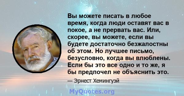 Вы можете писать в любое время, когда люди оставят вас в покое, а не прервать вас. Или, скорее, вы можете, если вы будете достаточно безжалостны об этом. Но лучшее письмо, безусловно, когда вы влюблены. Если бы это все