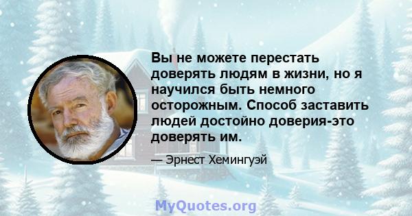 Вы не можете перестать доверять людям в жизни, но я научился быть немного осторожным. Способ заставить людей достойно доверия-это доверять им.