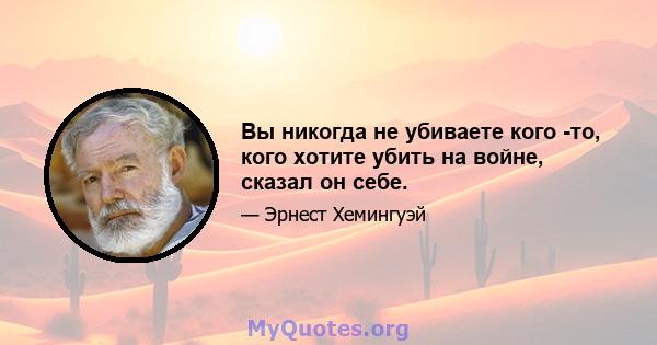 Вы никогда не убиваете кого -то, кого хотите убить на войне, сказал он себе.