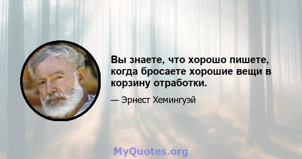 Вы знаете, что хорошо пишете, когда бросаете хорошие вещи в корзину отработки.