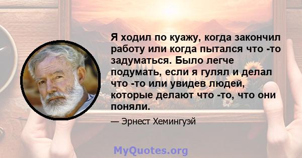 Я ходил по куажу, когда закончил работу или когда пытался что -то задуматься. Было легче подумать, если я гулял и делал что -то или увидев людей, которые делают что -то, что они поняли.