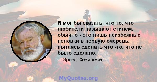 Я мог бы сказать, что то, что любители называют стилем, обычно - это лишь неизбежные неловки в первую очередь, пытаясь сделать что -то, что не было сделано.