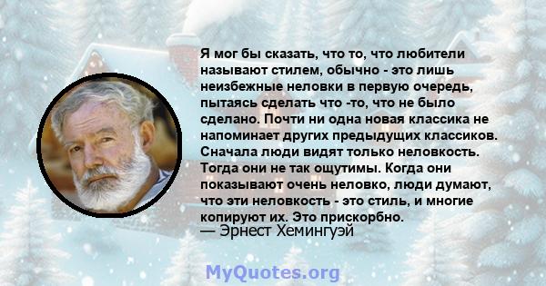 Я мог бы сказать, что то, что любители называют стилем, обычно - это лишь неизбежные неловки в первую очередь, пытаясь сделать что -то, что не было сделано. Почти ни одна новая классика не напоминает других предыдущих