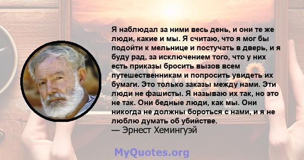 Я наблюдал за ними весь день, и они те же люди, какие и мы. Я считаю, что я мог бы подойти к мельнице и постучать в дверь, и я буду рад, за исключением того, что у них есть приказы бросить вызов всем путешественникам и