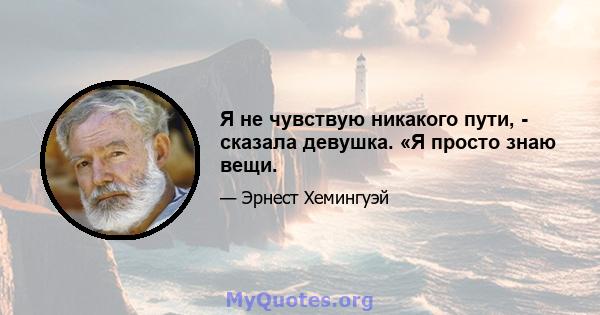 Я не чувствую никакого пути, - сказала девушка. «Я просто знаю вещи.