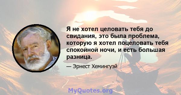 Я не хотел целовать тебя до свидания, это была проблема, которую я хотел поцеловать тебя спокойной ночи, и есть большая разница.