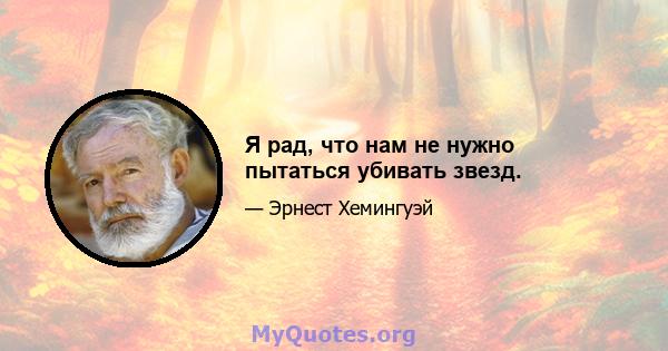 Я рад, что нам не нужно пытаться убивать звезд.