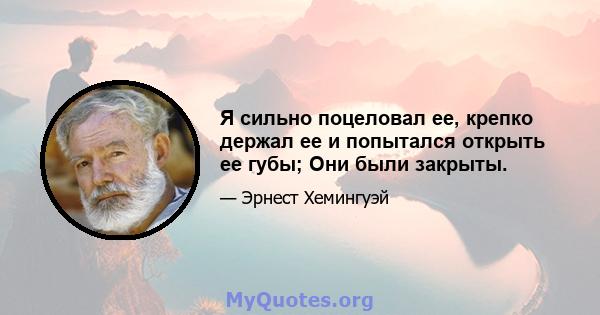 Я сильно поцеловал ее, крепко держал ее и попытался открыть ее губы; Они были закрыты.