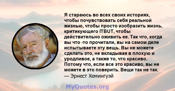 Я стараюсь во всех своих историях, чтобы почувствовать себя реальной жизнью, чтобы просто изобразить жизнь, критикующего ITBUT, чтобы действительно оживить ее. Так что, когда вы что -то прочитали, вы на самом деле