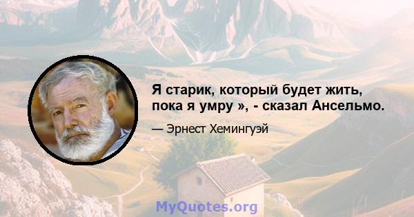 Я старик, который будет жить, пока я умру », - сказал Ансельмо.