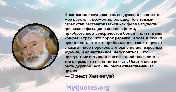 Я так так же испугался, как следующий человек в мое время, и, возможно, больше. Но с годами страх стал рассматриваться как форма глупости для классификации с овердрафтами, приобретением венерической болезни или питания