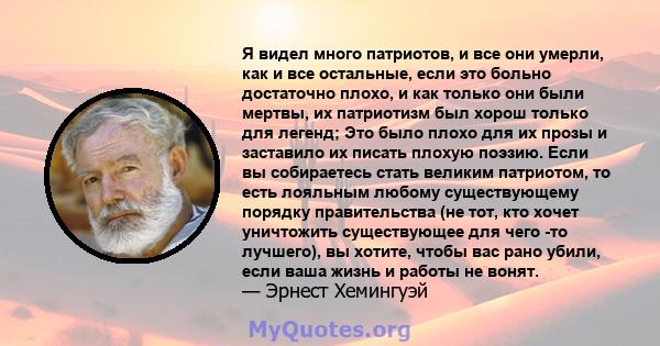 Я видел много патриотов, и все они умерли, как и все остальные, если это больно достаточно плохо, и как только они были мертвы, их патриотизм был хорош только для легенд; Это было плохо для их прозы и заставило их