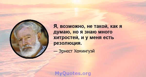 Я, возможно, не такой, как я думаю, но я знаю много хитростей, и у меня есть резолюция.