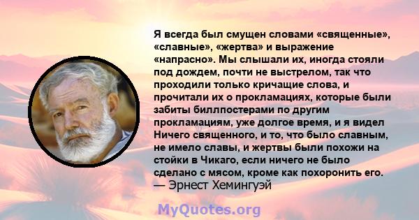 Я всегда был смущен словами «священные», «славные», «жертва» и выражение «напрасно». Мы слышали их, иногда стояли под дождем, почти не выстрелом, так что проходили только кричащие слова, и прочитали их о прокламациях,