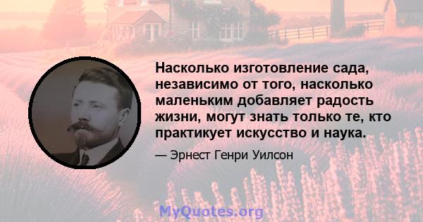 Насколько изготовление сада, независимо от того, насколько маленьким добавляет радость жизни, могут знать только те, кто практикует искусство и наука.