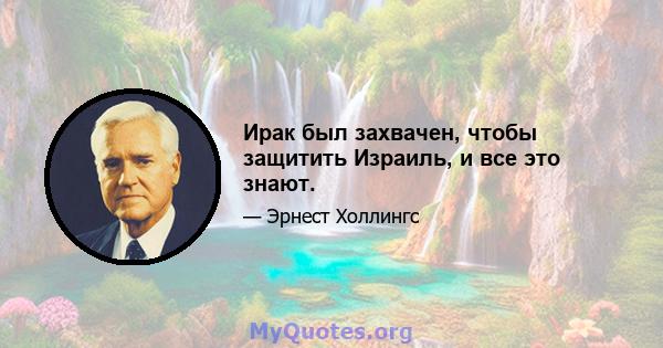 Ирак был захвачен, чтобы защитить Израиль, и все это знают.