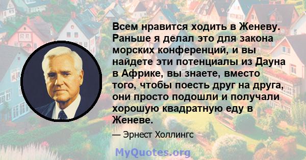 Всем нравится ходить в Женеву. Раньше я делал это для закона морских конференций, и вы найдете эти потенциалы из Дауна в Африке, вы знаете, вместо того, чтобы поесть друг на друга, они просто подошли и получали хорошую