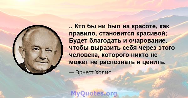 .. Кто бы ни был на красоте, как правило, становится красивой; Будет благодать и очарование, чтобы выразить себя через этого человека, которого никто не может не распознать и ценить.