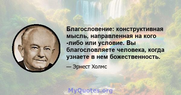 Благословение: конструктивная мысль, направленная на кого -либо или условие. Вы благословляете человека, когда узнаете в нем божественность.