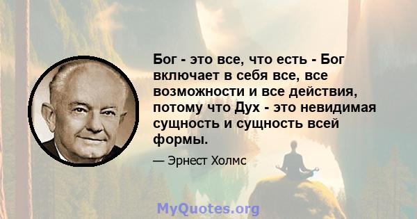 Бог - это все, что есть - Бог включает в себя все, все возможности и все действия, потому что Дух - это невидимая сущность и сущность всей формы.