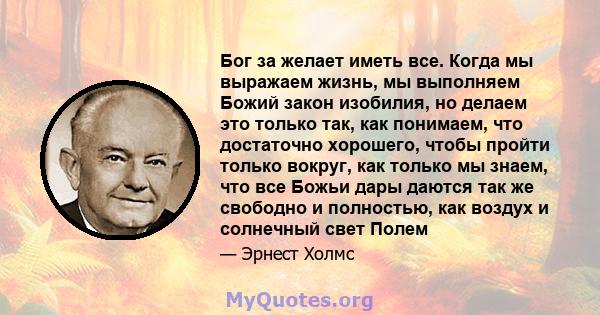 Бог за желает иметь все. Когда мы выражаем жизнь, мы выполняем Божий закон изобилия, но делаем это только так, как понимаем, что достаточно хорошего, чтобы пройти только вокруг, как только мы знаем, что все Божьи дары