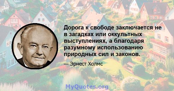 Дорога к свободе заключается не в загадках или оккультных выступлениях, а благодаря разумному использованию природных сил и законов.