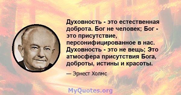 Духовность - это естественная доброта. Бог не человек; Бог - это присутствие, персонифицированное в нас. Духовность - это не вещь; Это атмосфера присутствия Бога, доброты, истины и красоты.